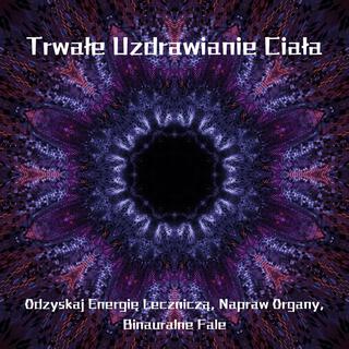 Trwałe Uzdrawianie Ciała: Odzyskaj Energię Leczniczą, Napraw Organy, Binauralne Fale