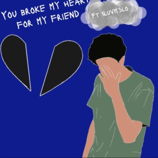 You broke my heart for my friend ft. Iluvm3lo lyrics | Boomplay Music