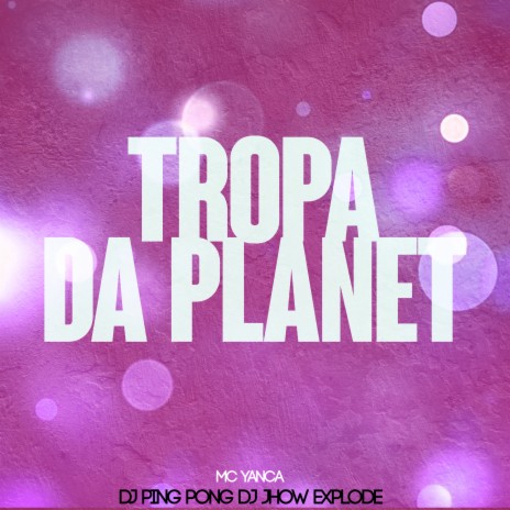 Tropa da Planet ft. MC Yanca & Dj Jhow Explode | Boomplay Music