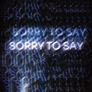 SORRY TO SAY