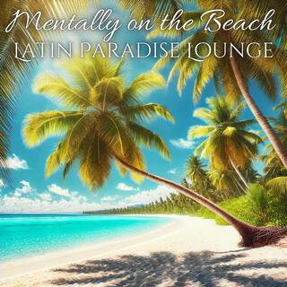 Mentally on the Beach with Latin Paradise Lounge