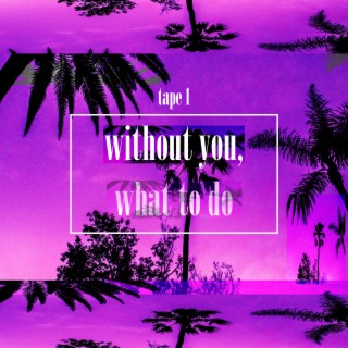 Without You, What to Do