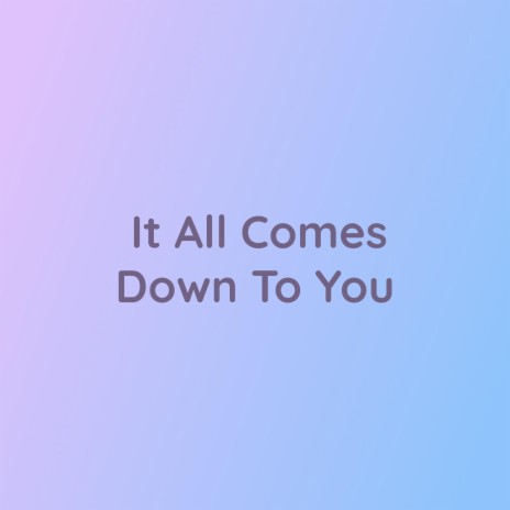It All Comes Down To You | Boomplay Music