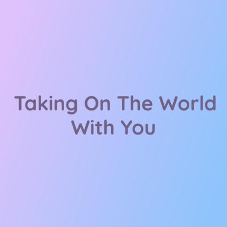 Taking On The World With You | Boomplay Music