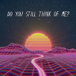 DO YOU STILL THINK OF ME?
