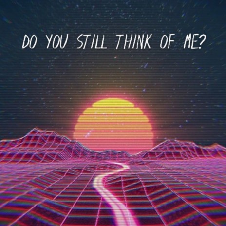 DO YOU STILL THINK OF ME? | Boomplay Music