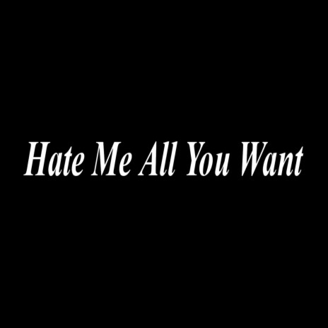 Hate Me All You Want | Boomplay Music