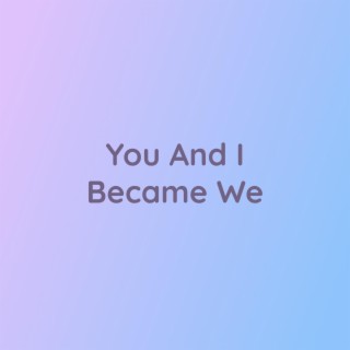 You And I Became We