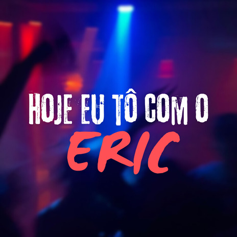 Hoje Eu To Com o Eric ft. DJ Eric da VG | Boomplay Music