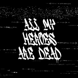 all my heroes are dead