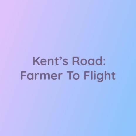 Kent's Road: Farmer to Flight | Boomplay Music