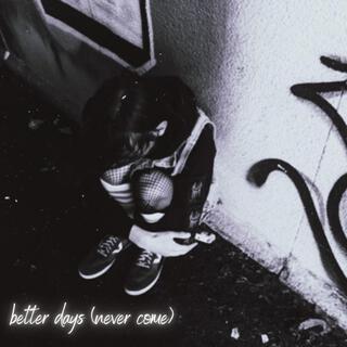 better days (never come)