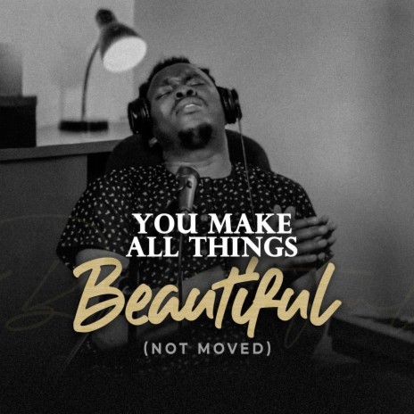 You make All things Beautiful (Not Moved) | Boomplay Music