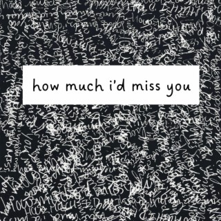 how much i'd miss you