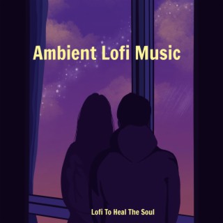 Ambient Lofi Music To Heal The Soul