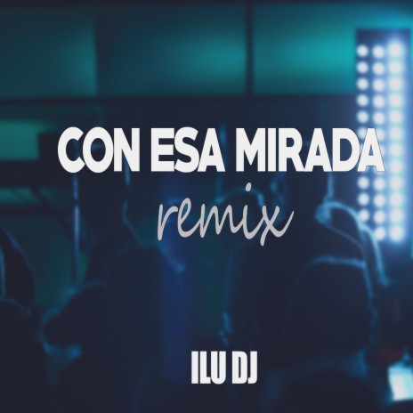Con Esa Mirada (ILU DJ Remix) ft. DA & ILU DJ | Boomplay Music
