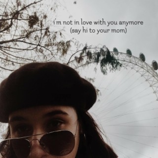 I'm Not in Love with You Anymore (Say Hi to Your Mom)