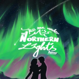 kiss me under the northern lights lyrics | Boomplay Music