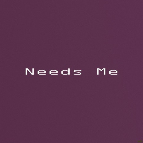 Needs Me