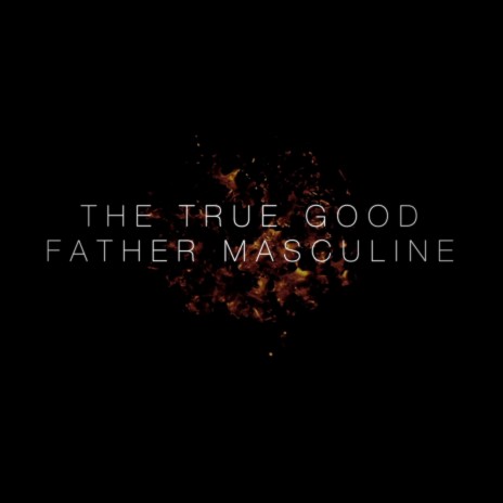 The True Good Father Masculine (feat. Debbie Snyder, David Snyder, Tom Snyder, Tim Snyder, Anna Snyder, Sarah Snyder & Rebecca Snyder) | Boomplay Music