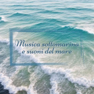 Musica sottomarina e suoni del mare: Melodie oceaniche per il sonno, benessere, e serenità
