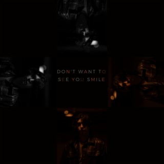 don't want to see you smile