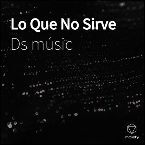 Lo Que No Sirve | Boomplay Music