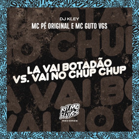 La Vai Botadão Vs Vai no Chup Chup ft. MC Guto VGS & DJ Kley | Boomplay Music