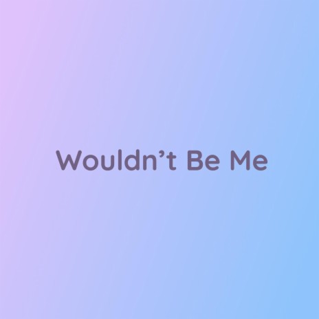 Wouldn't Be Me | Boomplay Music