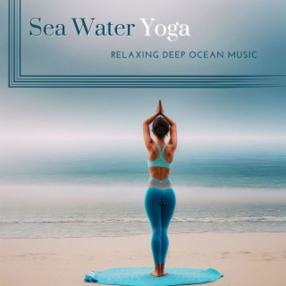 Sea Water Yoga: Relaxing Deep Ocean Music, Serenades of Tranquility in Harmonic Waterscapes
