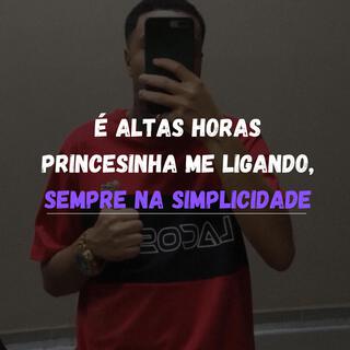 É ALTAS HORAS PRINCESINHA ME LIGANDO, SEMPRE NA SIMPLICIDADE