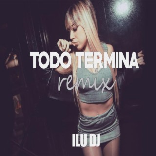 Todo Termina (ILU DJ Remix)