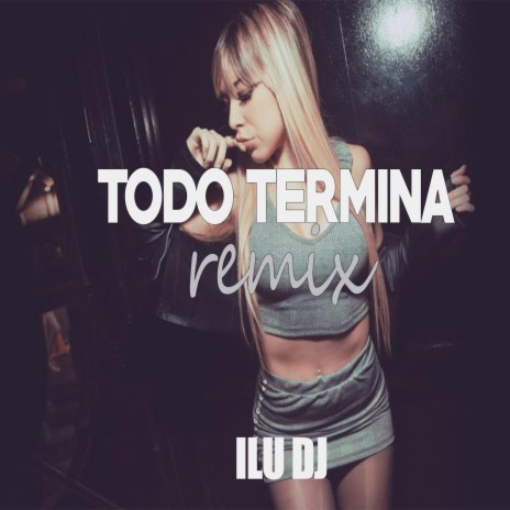 Todo Termina (ILU DJ Remix) ft. El Cuervo & ILU DJ | Boomplay Music