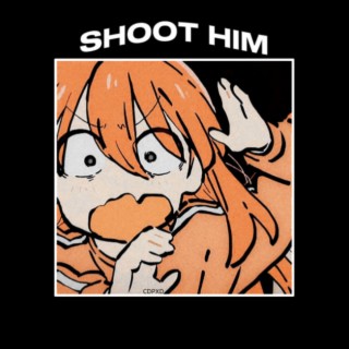 SHOOT HIM