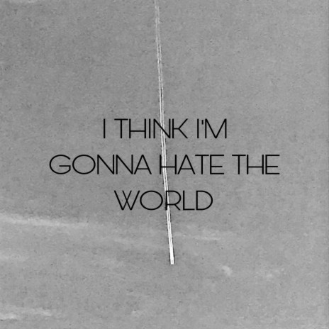 I Think I'm Gonna Hate The World | Boomplay Music
