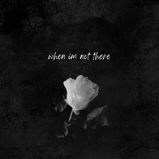 When I'm Not There lyrics | Boomplay Music