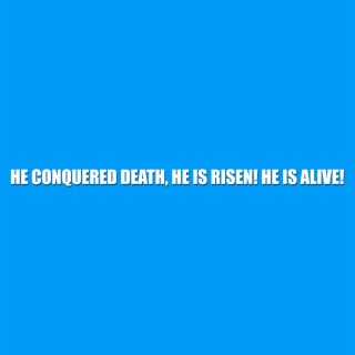 He Conquered Death, He Is Risen! He Is Alive!