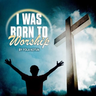 I Was Born To Worship