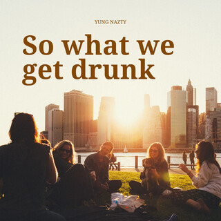 So What We Get Drunk