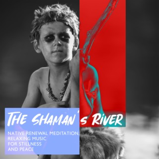The Shaman's River: Native Renewal Meditation, Relaxing Music for Stillness and Peace