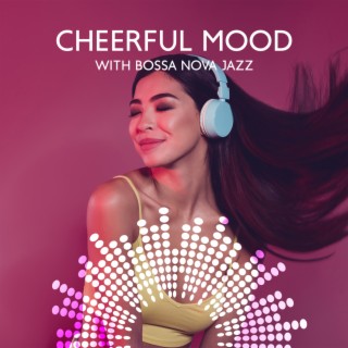 Cheerful Mood with Bossa Nova Jazz: Relax, Work and Study & Instrumental Music