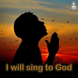 I will sing to God