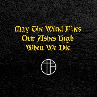 May the Wind Fly Our Ashes High When We Die