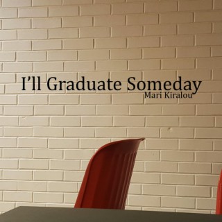 I'll Graduate Someday