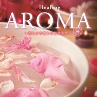 Healing AROMA ~ Surrounded by Gentle fragrance ~