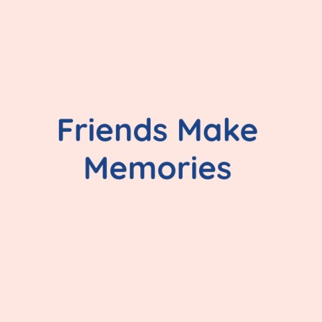 Friends Make Memories | Boomplay Music