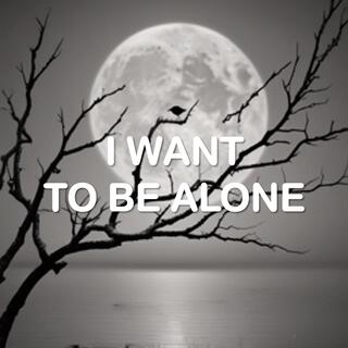 I Want To Be Alone