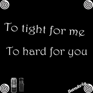 To tight for me To hard for you