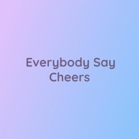 Everybody Say Cheers | Boomplay Music