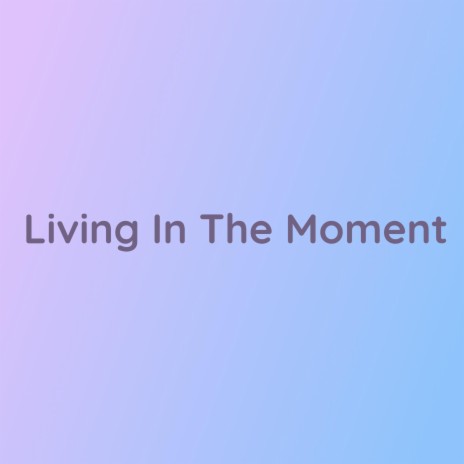 Living In The Moment | Boomplay Music